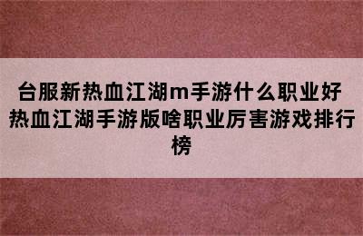 台服新热血江湖m手游什么职业好 热血江湖手游版啥职业厉害游戏排行榜